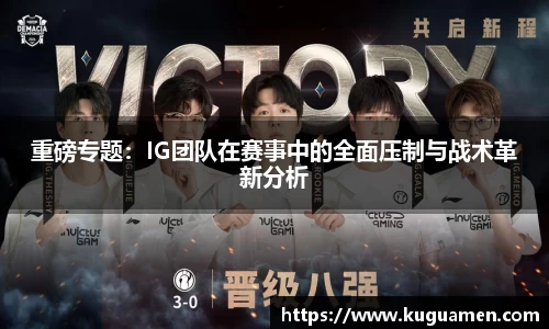 重磅专题：IG团队在赛事中的全面压制与战术革新分析