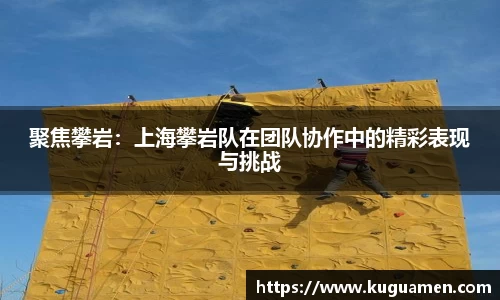 聚焦攀岩：上海攀岩队在团队协作中的精彩表现与挑战