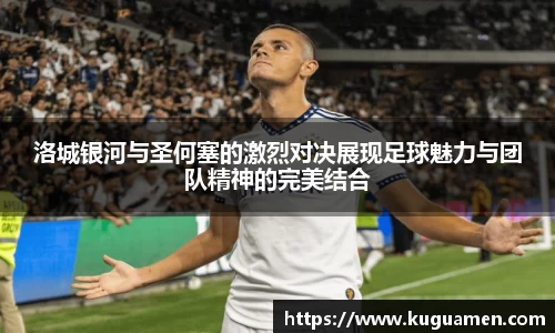 洛城银河与圣何塞的激烈对决展现足球魅力与团队精神的完美结合