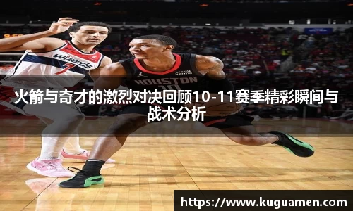 火箭与奇才的激烈对决回顾10-11赛季精彩瞬间与战术分析